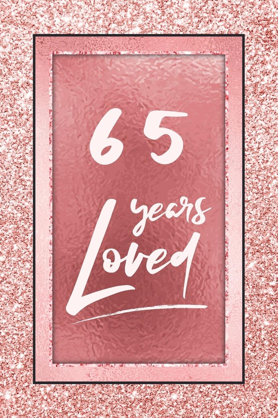 65 Years Loved: Lined Journal / Notebook - 65th Birthday / Anniversary Gifts For Women - Fun And Practical Alternative to a Card - Rose Gold 65 yr Old Gift for Her