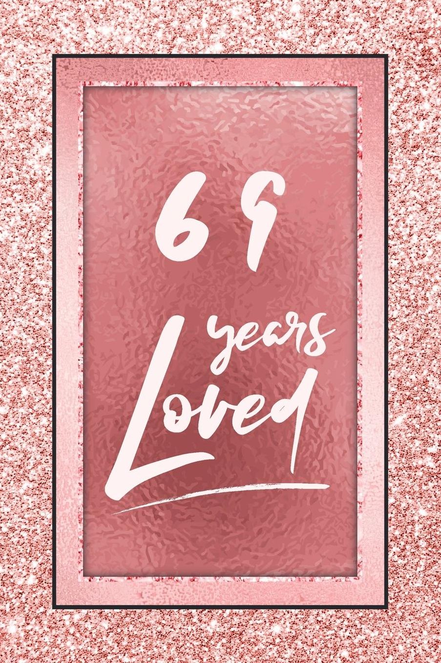 69 Years Loved: Lined Journal / Notebook - 69th Birthday / Anniversary Gifts For Women - Fun And Practical Alternative to a Card - Rose Gold 69 yr Old Gift for Her