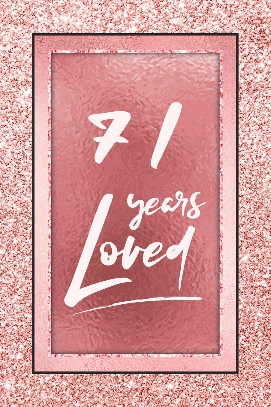 71 Years Loved: Lined Journal / Notebook - 71st Birthday / Anniversary Gifts For Women - Fun And Practical Alternative to a Card - Rose Gold 71 yr Old Gift for Her