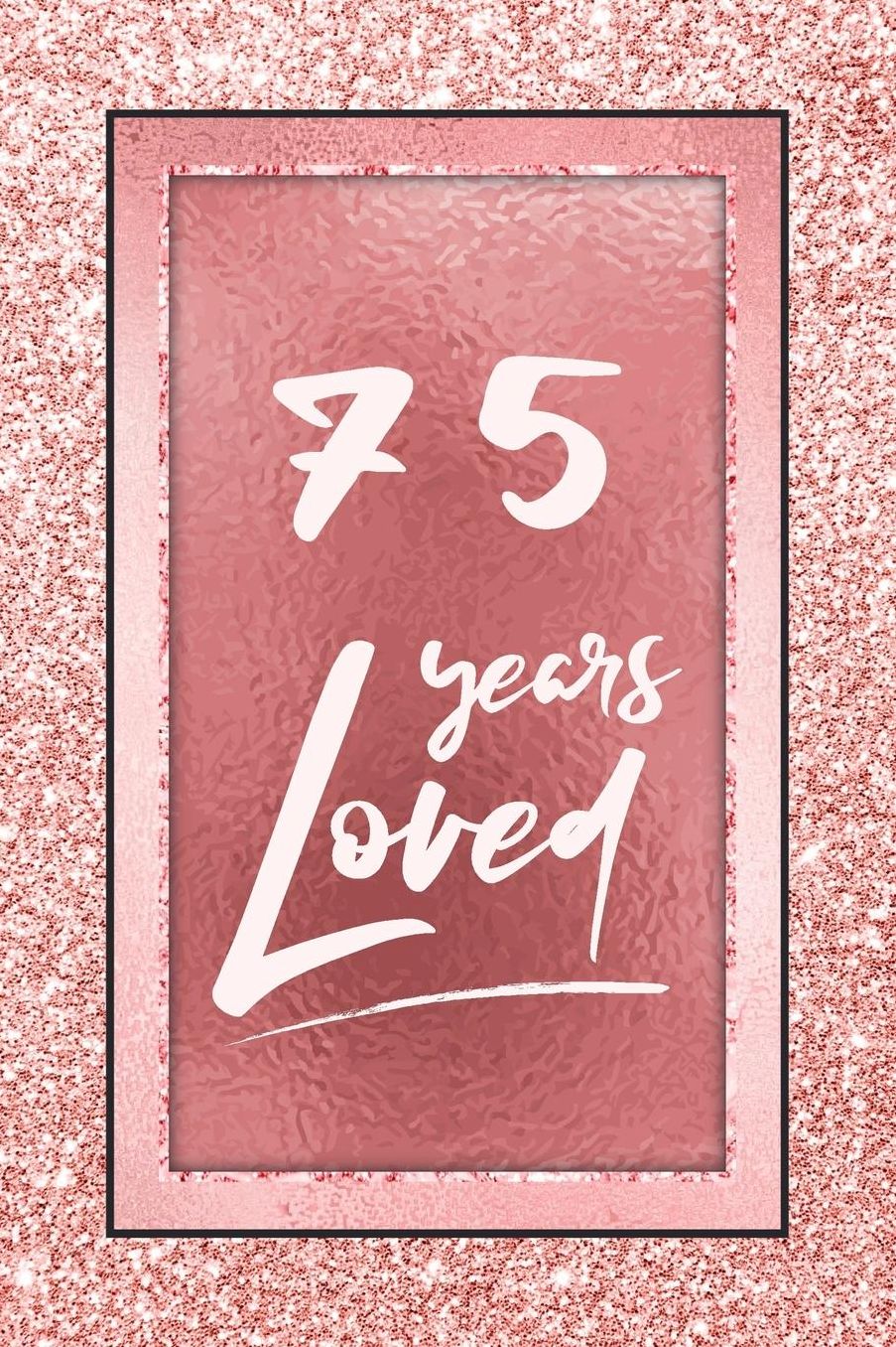 75 Years Loved: Lined Journal / Notebook - 75th Birthday / Anniversary Gifts For Women - Fun And Practical Alternative to a Card - Rose Gold 75 yr Old Gift for Her