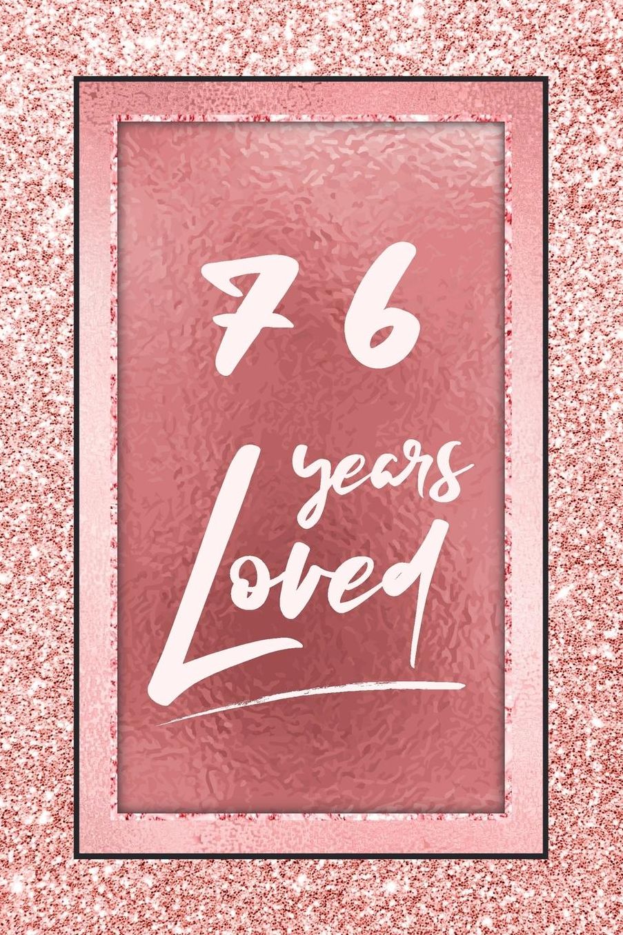 76 Years Loved: Lined Journal / Notebook - 76th Birthday / Anniversary Gifts For Women - Fun And Practical Alternative to a Card - Rose Gold 76 yr Old Gift for Her