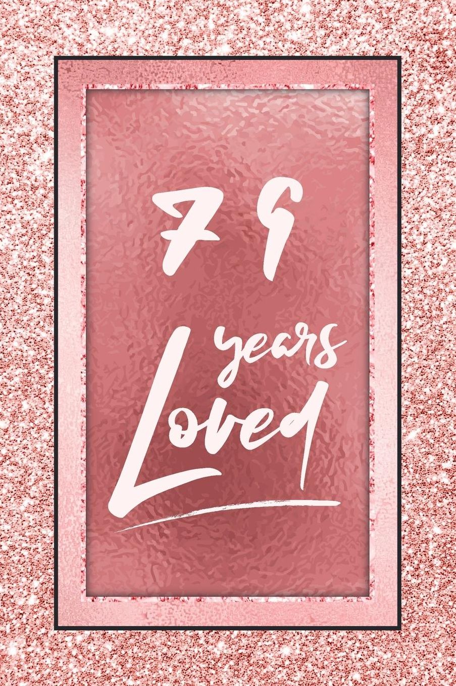 79 Years Loved: Lined Journal / Notebook - 79th Birthday / Anniversary Gifts For Women - Fun And Practical Alternative to a Card - Rose Gold 79 yr Old Gift for Her