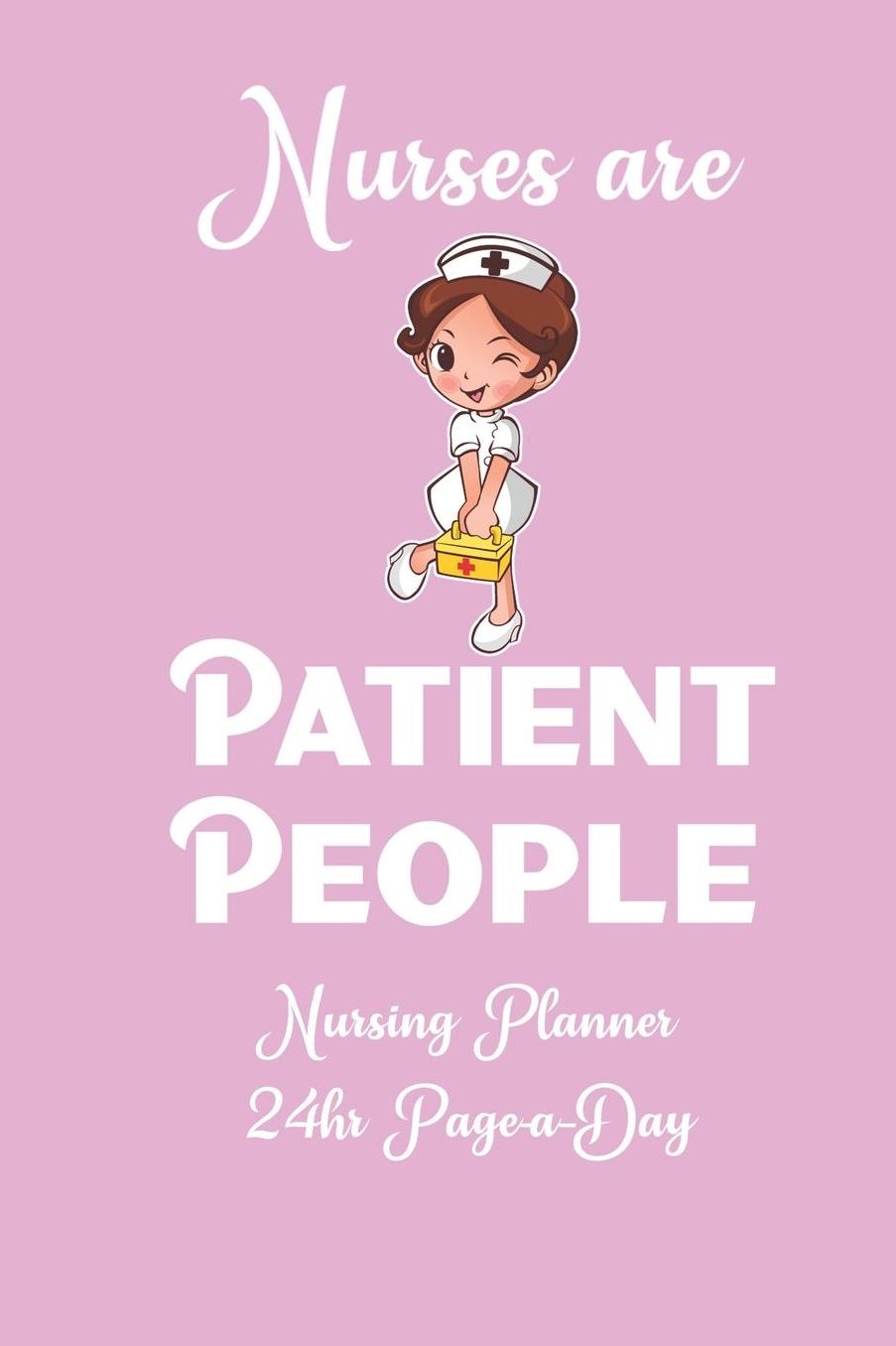 Nurses are Patient People: Nurse 24 hour Planner Page A Day