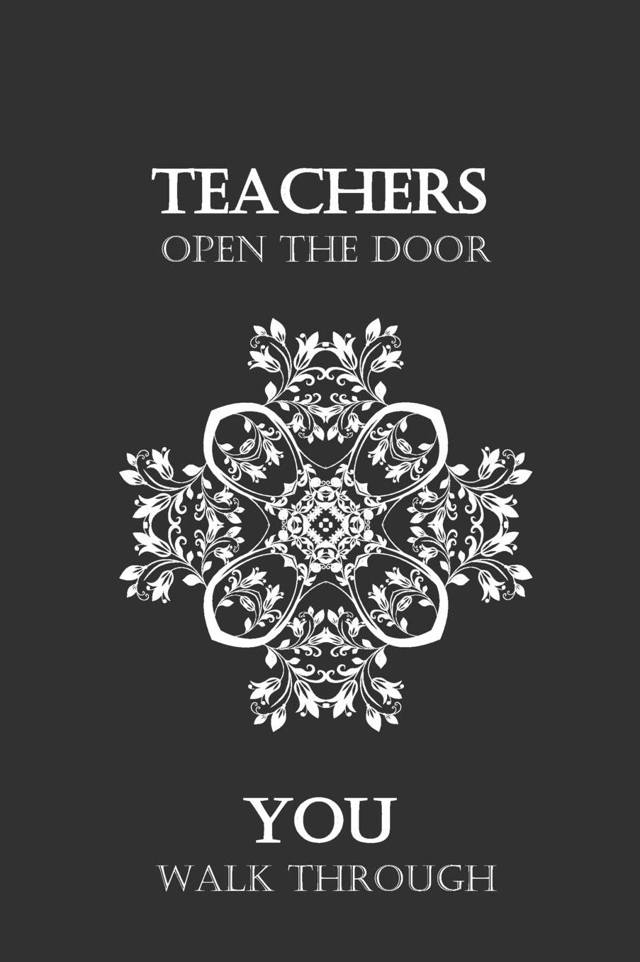 Teachers Open the Door You walk through: Lined Notebook Journal