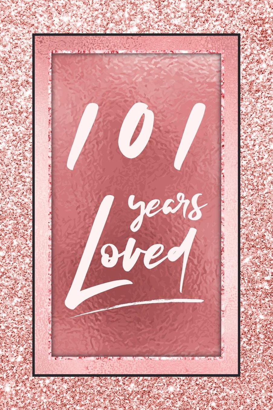 101 Years Loved: Lined Journal / Notebook - 101st Birthday / Anniversary Gifts For Women - Fun And Practical Alternative to a Card - Rose Gold 101 yr Old Gift for Her