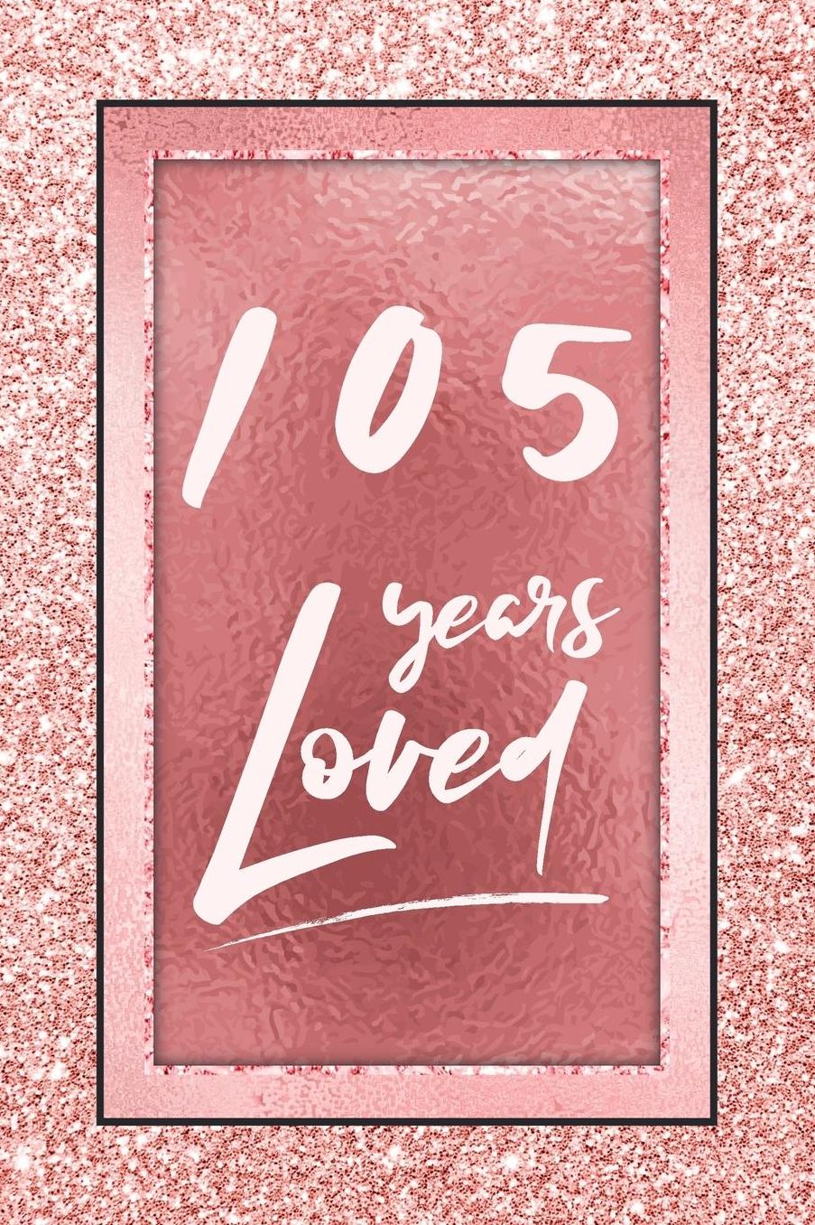 105 Years Loved: Lined Journal / Notebook - 105th Birthday / Anniversary Gifts For Women - Fun And Practical Alternative to a Card - Rose Gold 105 yr Old Gift for Her