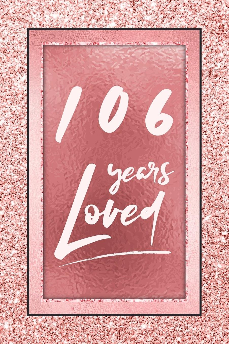 106 Years Loved: Lined Journal / Notebook - 106th Birthday / Anniversary Gifts For Women - Fun And Practical Alternative to a Card - Rose Gold 106 yr Old Gift for Her