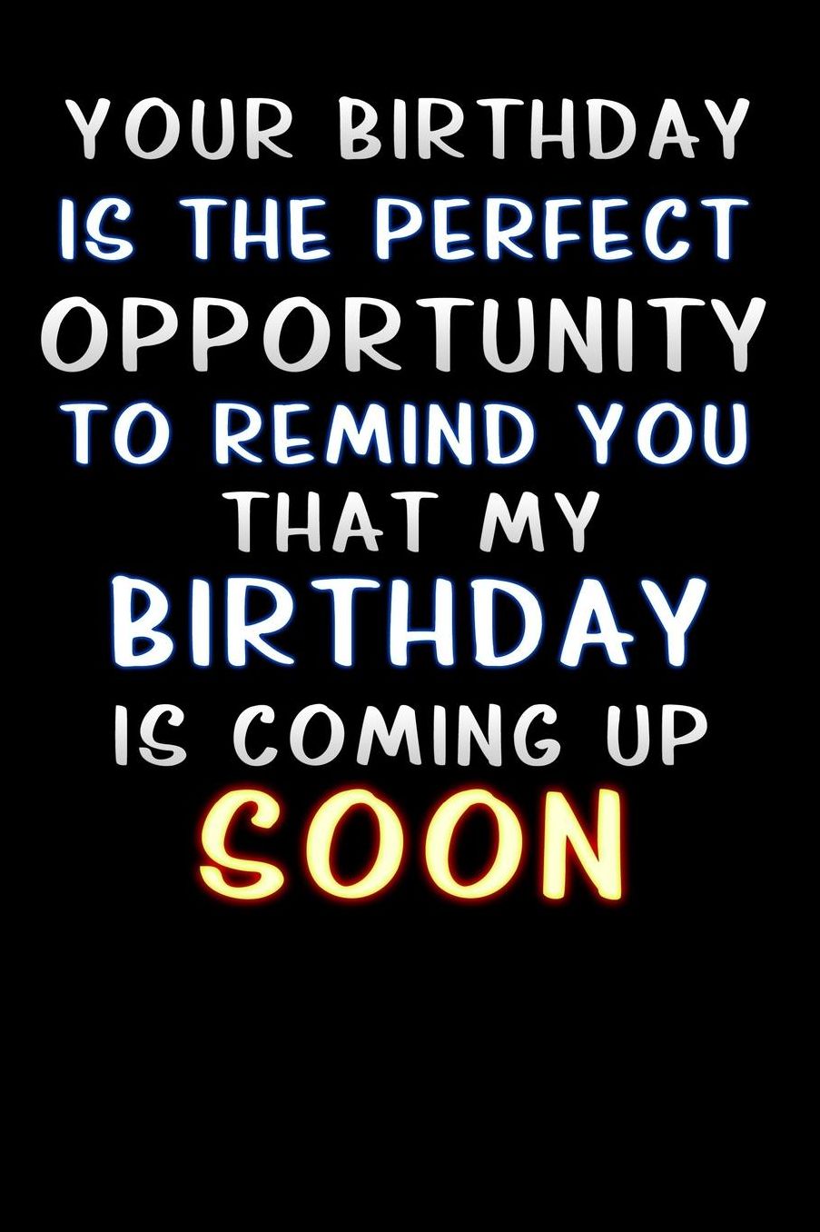 your birthday is the perfect opportunity to remind you that my birthday is coming up soon: Lined Notebook / Diary / offensive Journal For Best Wishes Birthdays party, Anniversaries, and Special Events Gag Gift for Your Best Friend