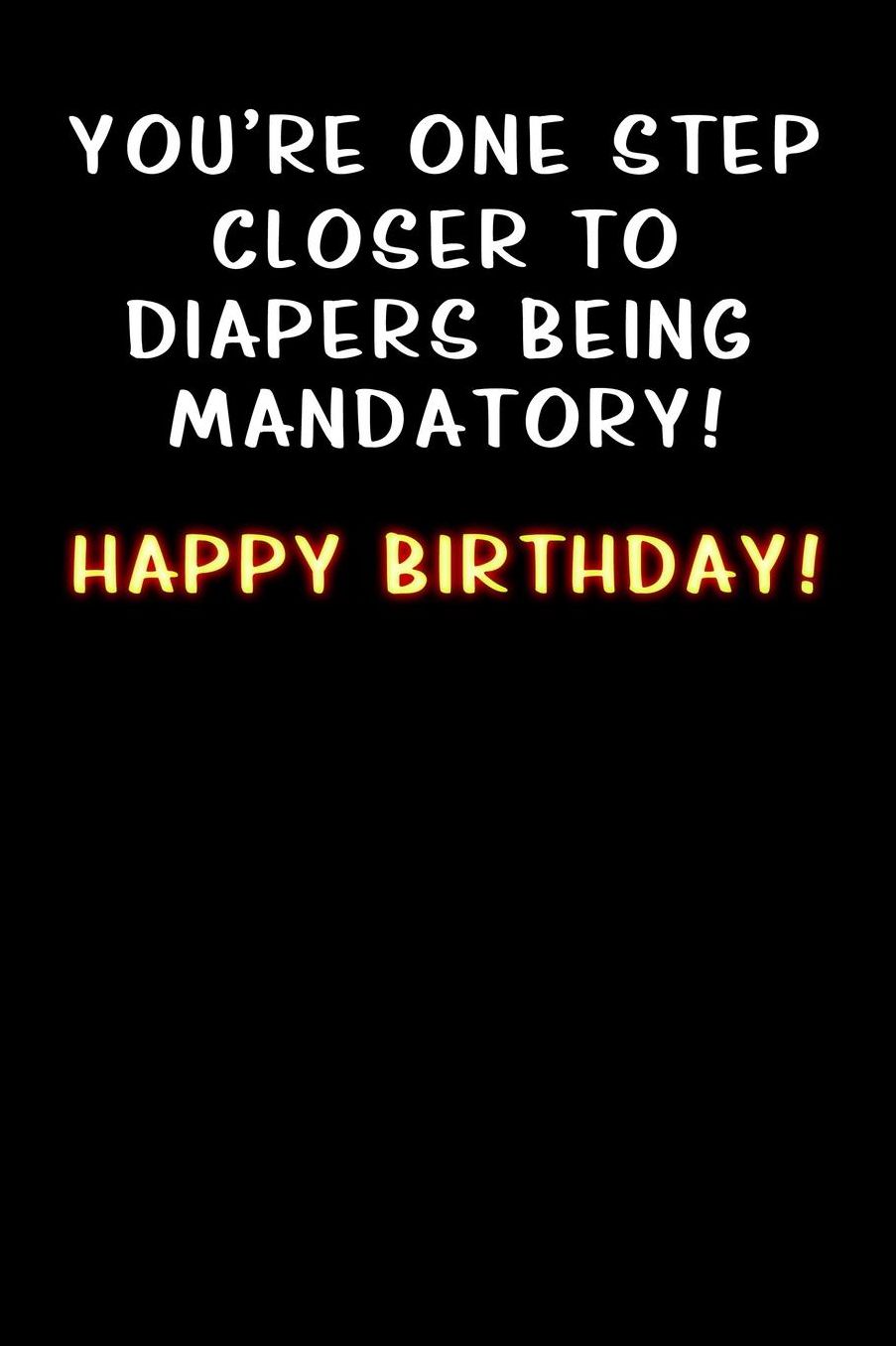 you re one step close to diapers being mandatory Happy Birthday: Lined Notebook / Diary / offensive Journal For Best Wishes Birthdays party, Anniversaries, and Special Events Gag Gift for Your Best Friend