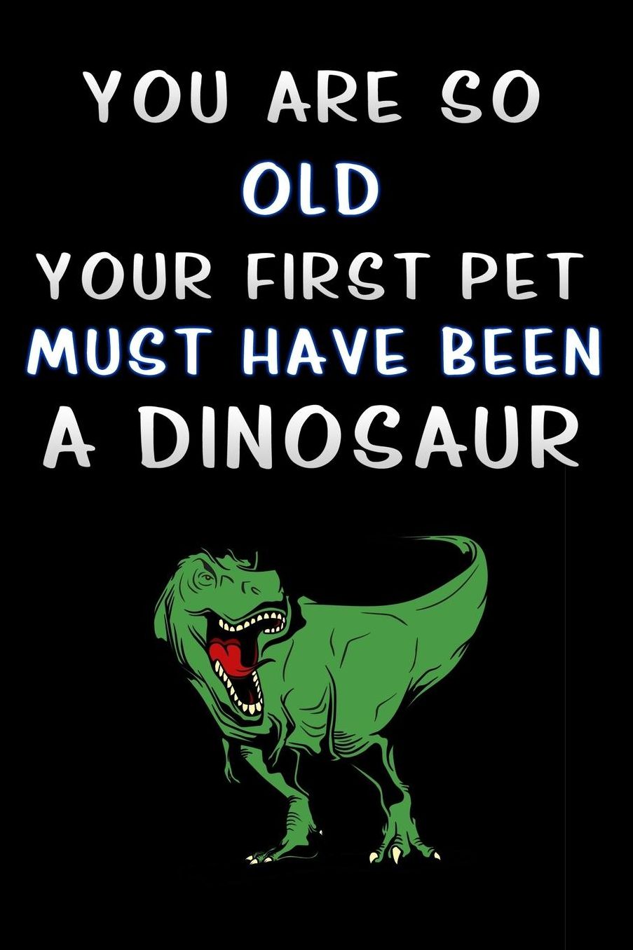you are so old your first pet must have been a dinosaur: T-Rex Lined Notebook / Diary / offensive Journal For Best Wishes Birthdays party, Anniversaries, and Special Events Gag Gift for Your Best Friend