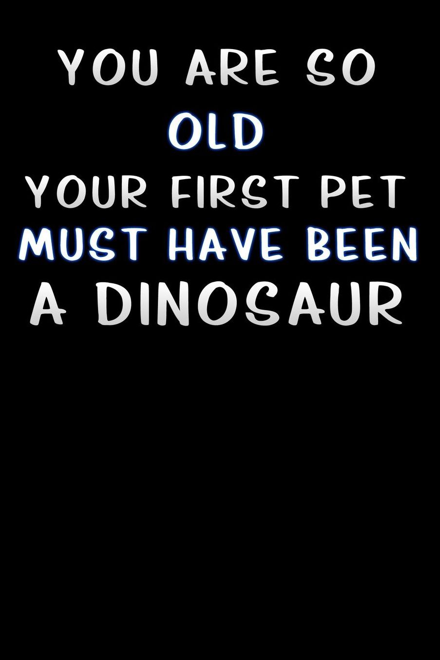you are so old your first pet must have been a dinosaur: T rex Lined Notebook / Diary / offensive Journal For Best Wishes Birthdays party, Anniversaries, and Special Events Gag Gift for Your Best Friend