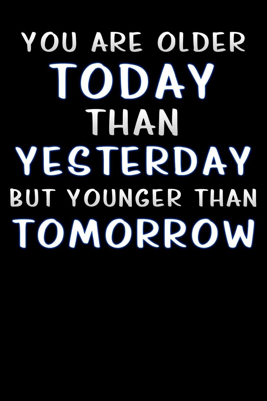 you are older today than yesterday but younger than tomorrow: Lined Notebook / Diary / offensive Journal For Best Wishes Birthdays party, Anniversaries, and Special Events Gag Gift for Your Best Friend