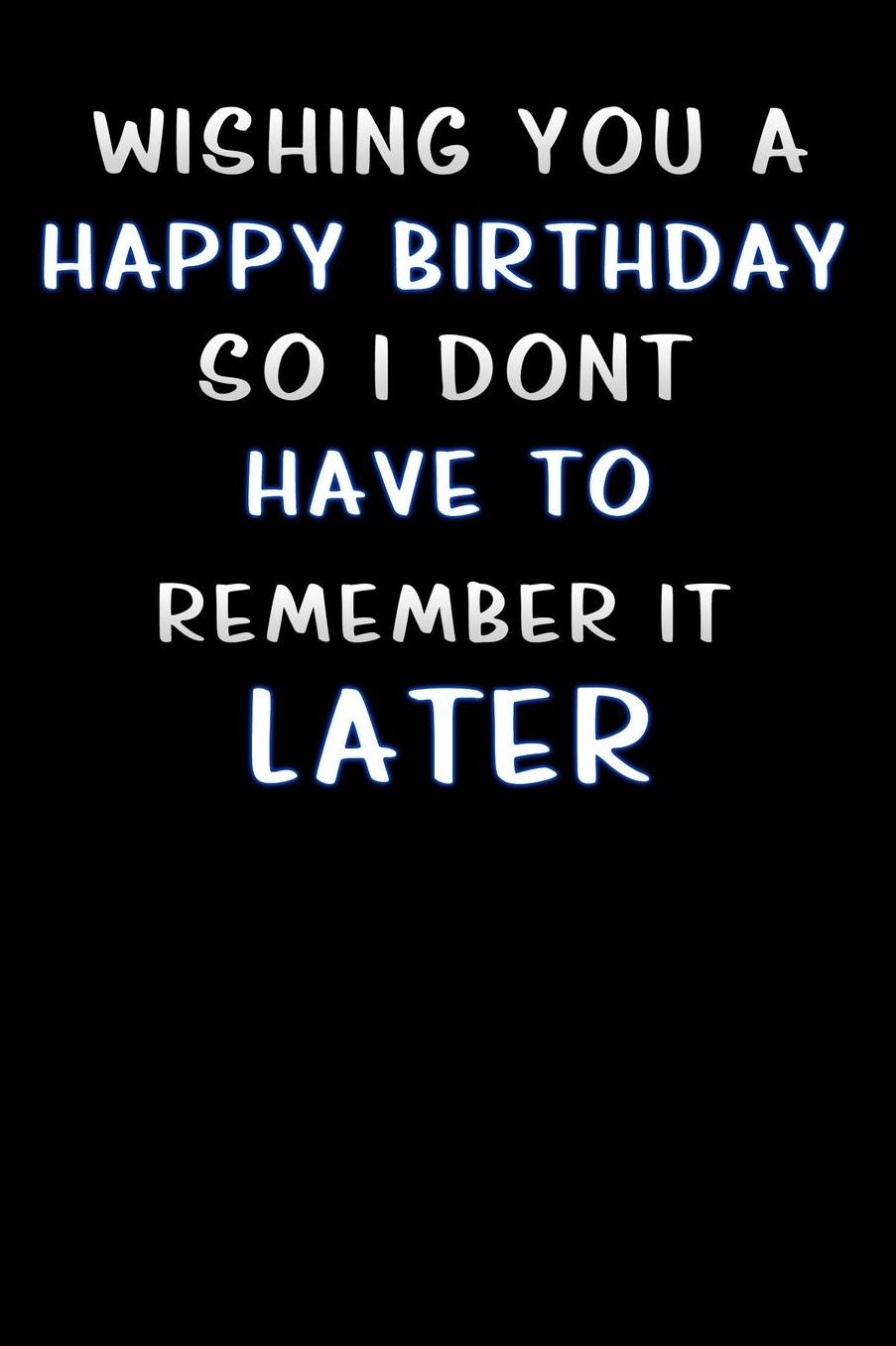 wishing you a happy birthday so i dont have to remember it later: Lined Notebook / Diary / offensive Journal For Best Wishes Birthdays party, Anniversaries, and Special Events Gag Gift for Your Best Friend