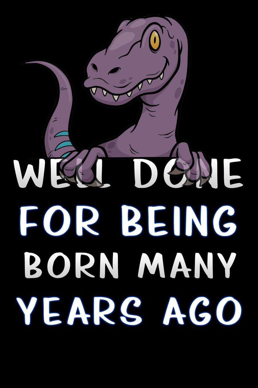 well done for being born many years ago: dinosaur reptile Lined Notebook / Diary / offensive Journal For Best Wishes Birthdays party, Anniversaries, and Special Events Gag Gift for Your Best Friend