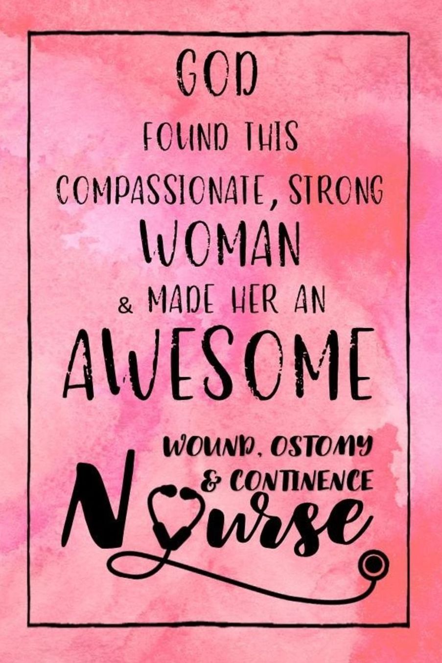 God Found this Strong Woman & Made Her an Awesome Wound, Ostomy & Continence Nurse: Journal for Thoughts and Musings