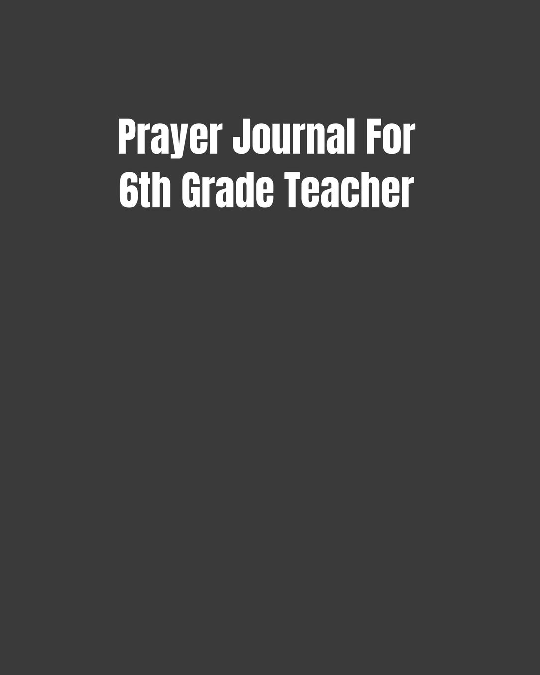 Prayer Journal For 6th Grade Teacher: Reflections/Affirmations/Bible Verses Gift For Teachers (8x10 100 Pages)