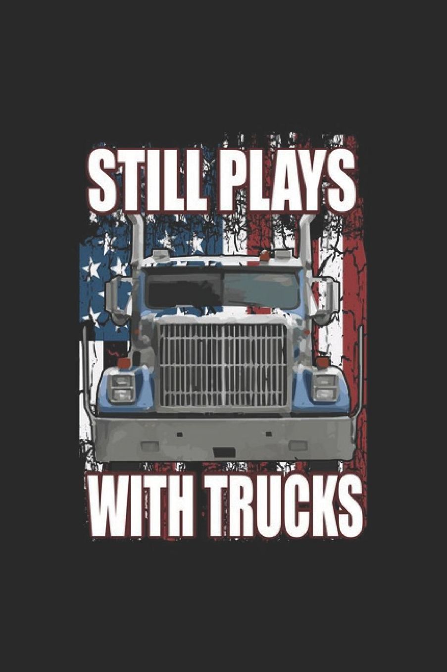Still Playes With Trucks: Truck Notebook Trailor Transport Journal for Truck driver, Trucker on their Lorry or Tractor, for sketches ideas and To-Do lists, Dot Grid notebook, 120 pages