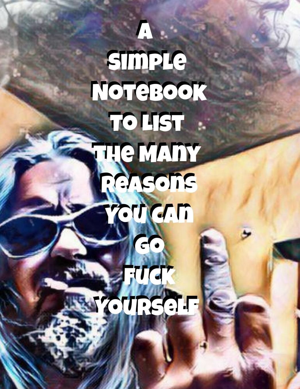 A Simple Notebook To List The Many Reasons You Can Go Fuck Yourself: The Perfect Gift Idea, Adult gag prank gifts, Novelty Joke Stocking Stuffer Ideas, 8.5x11College Ruled, White Paper, Glossy Cover