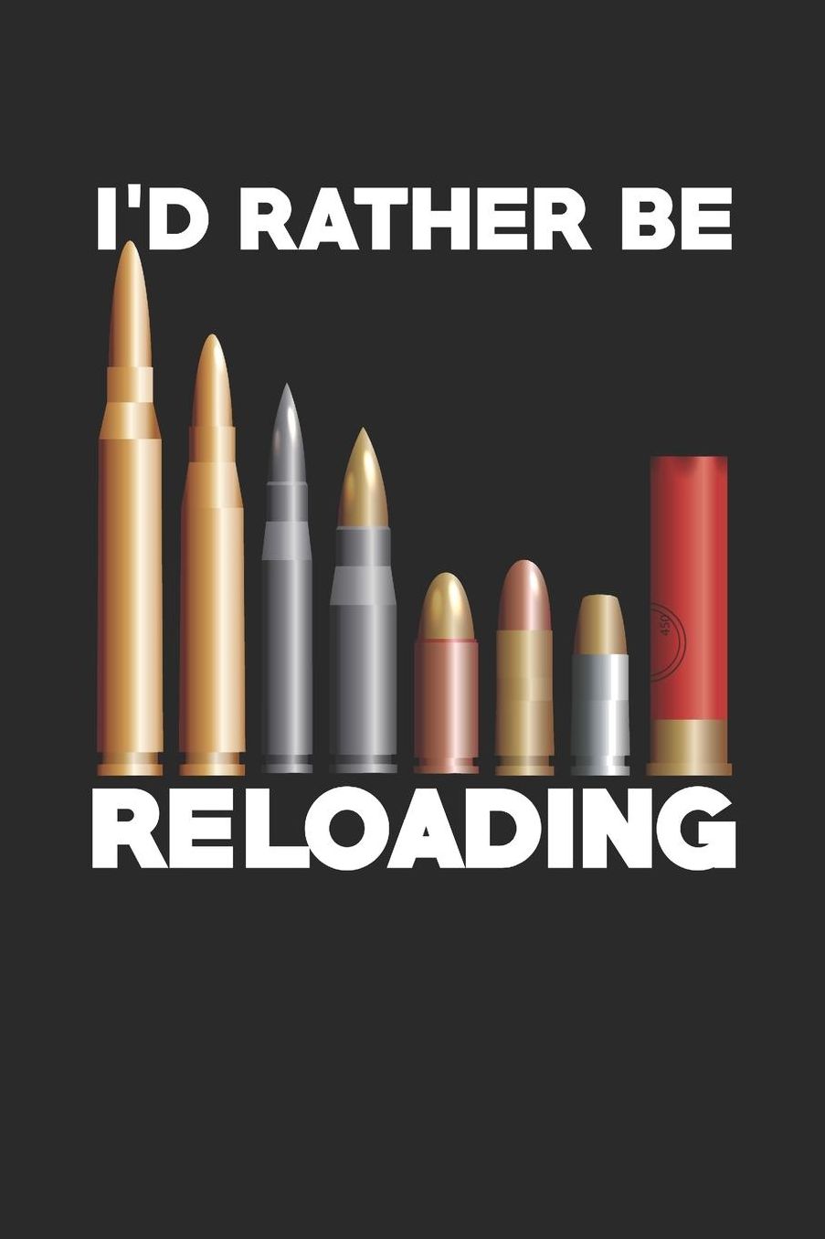 I'd Rather Be Reloading: Hunter Shooter Guns Ammo 100 Page Blank Lined Journal