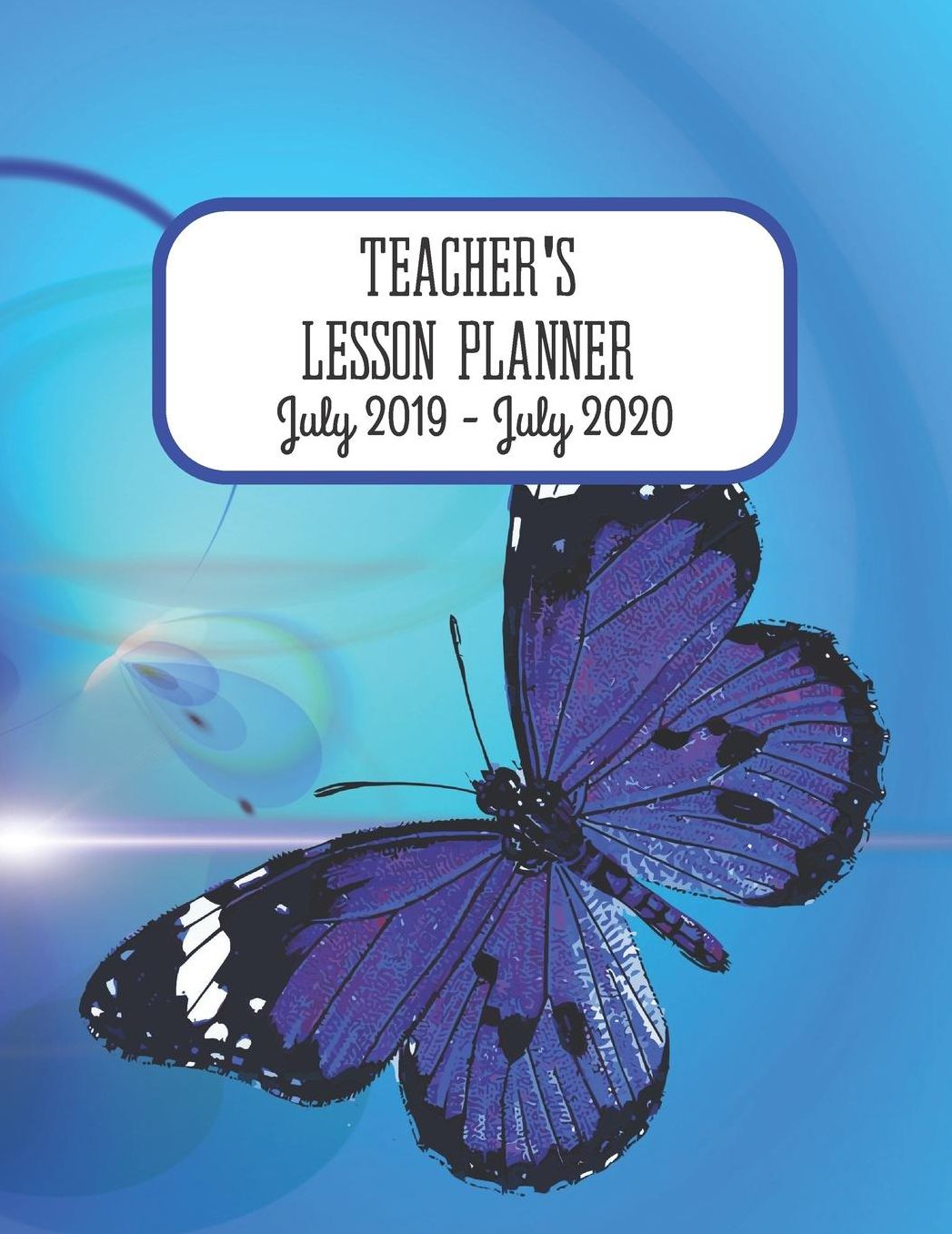 Teachers Lesson Planner July 2019 - July 2020.: Weekly & Monthly Teaching Academic Year Record Book. School Diary with Calendar. Blue Butterflies