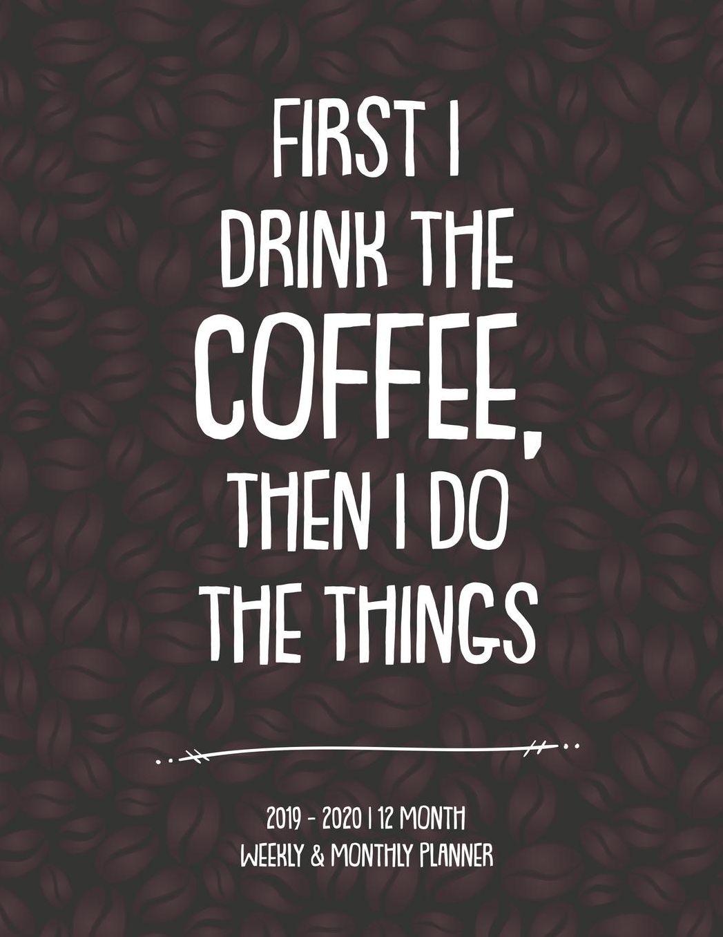 First I Drink The Coffee, Then I Do The Things 2019-2020 12 Month Weekly & Monthly Planner: Academic Planner for Students Track Goals Class Schedules and Assignments