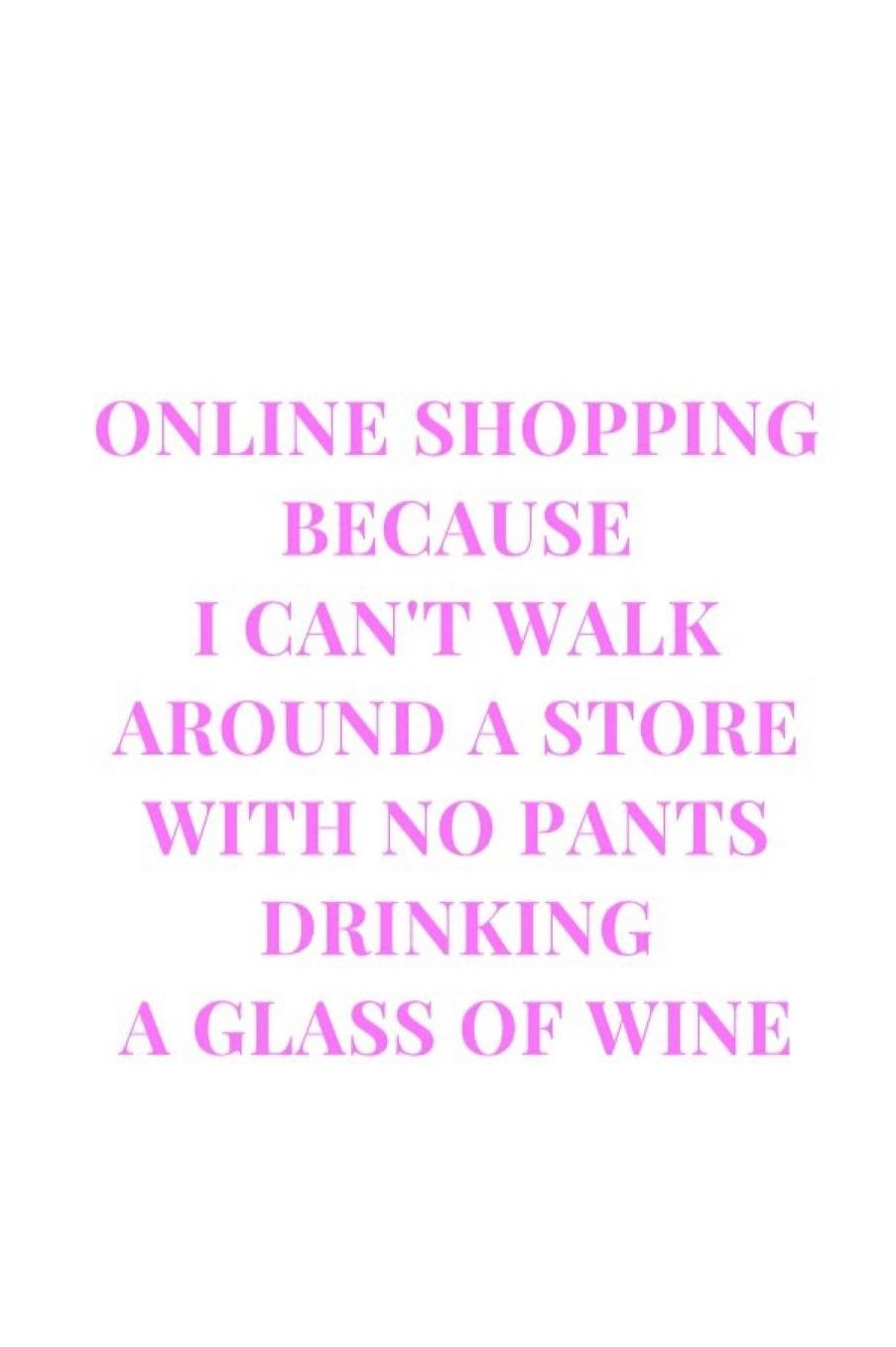 Online Shopping Because I Can't Walk Around A Store With No Pants Drinking A Glass Of Wine: White and Pink Gag Gift Funny Sarcasm Lined Notebook Journal