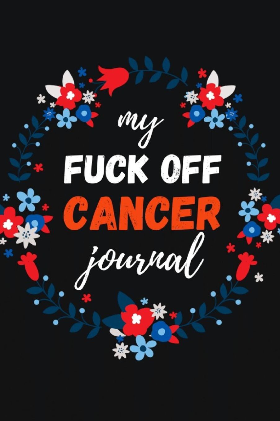 My Fuck Off Cancer Journal: Funny Gag Notebook / Diary / Planner, Cancer Gifts For Patients (Alternative Cancer Card)