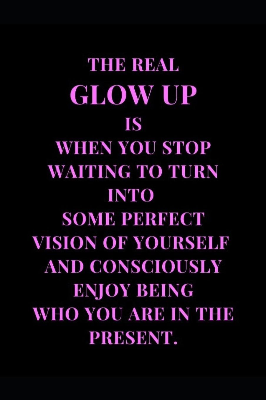 The Real Glow Up Is When You Stop Waiting To Turn Into Some Perfect Vision Of Yourself And Consciously Enjoy Being Who You Are In The Present.: Black and Pink Inspirational and Motivational Lined Notebook Journal