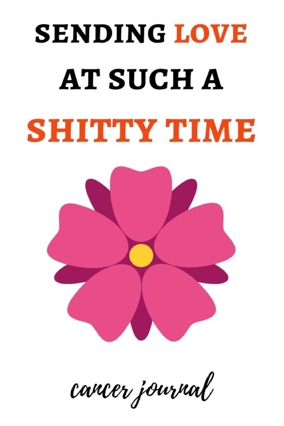 Sending Love At Such A Shitty Time: Funny Gag Journal / Notebook / Diary / Planner, Cancer Gifts For Patients (Alternative Cancer Card)