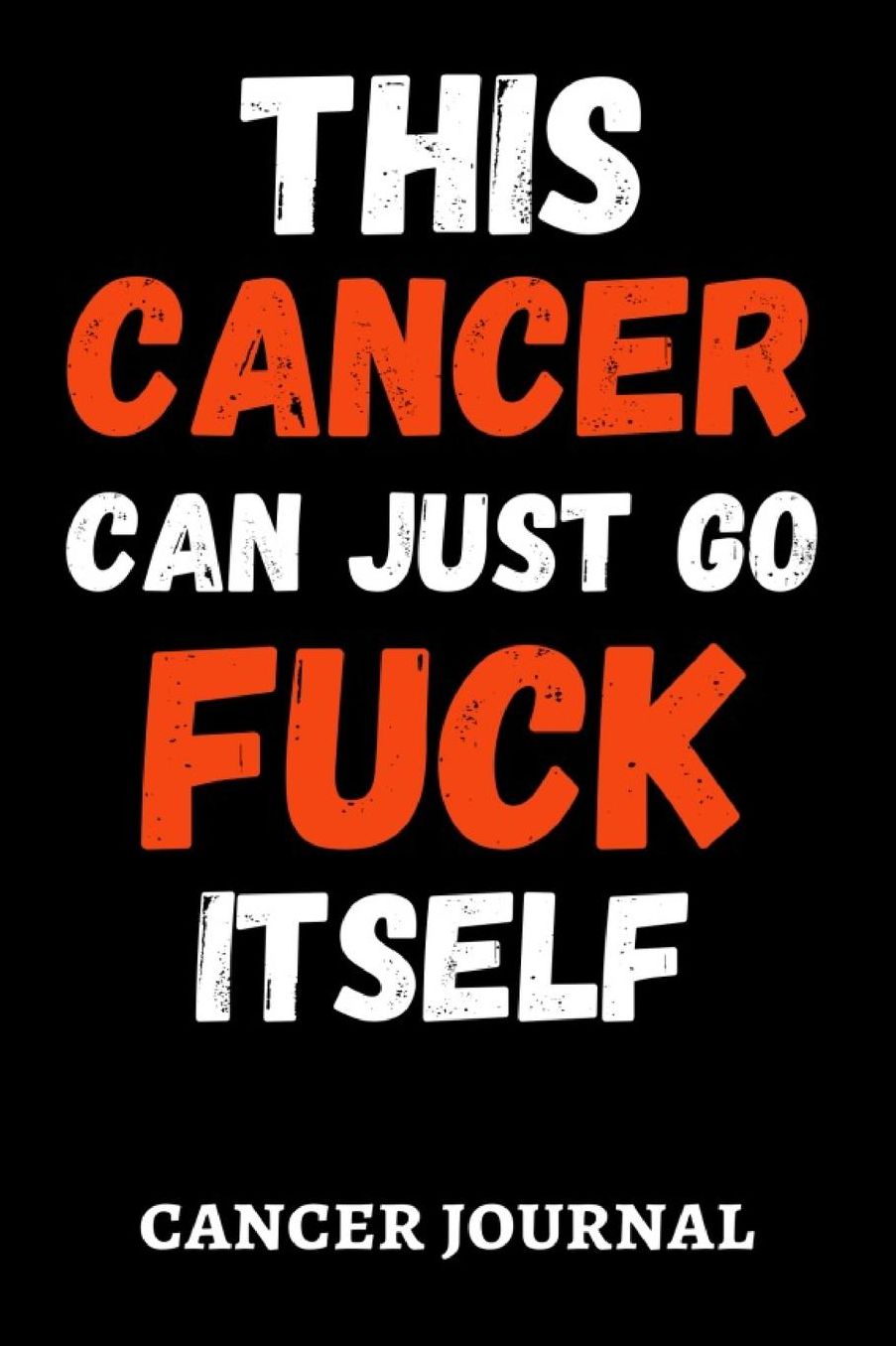 This Cancer Can Just Go Fuck Itself: Funny Gag Journal / Notebook / Diary / Planner, Cancer Gifts For Patients (Alternative Cancer Card)
