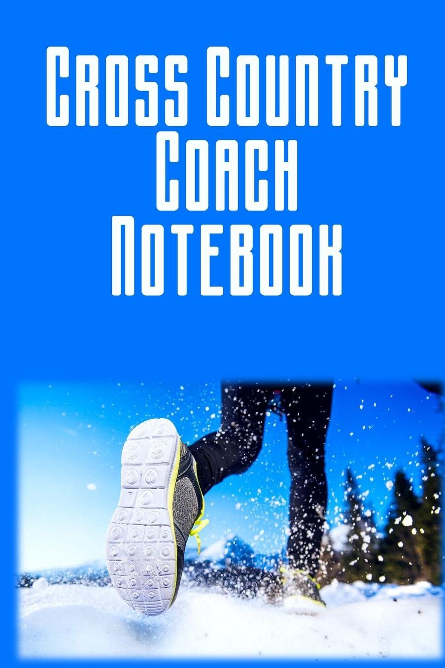 Cross Country Coach Notebook: A Coaches Journal with Undated Monthly Calendars, Team Roster, Goals, Checklists, Meet Results/Notes, and Scoresheets-Snow Runner Design