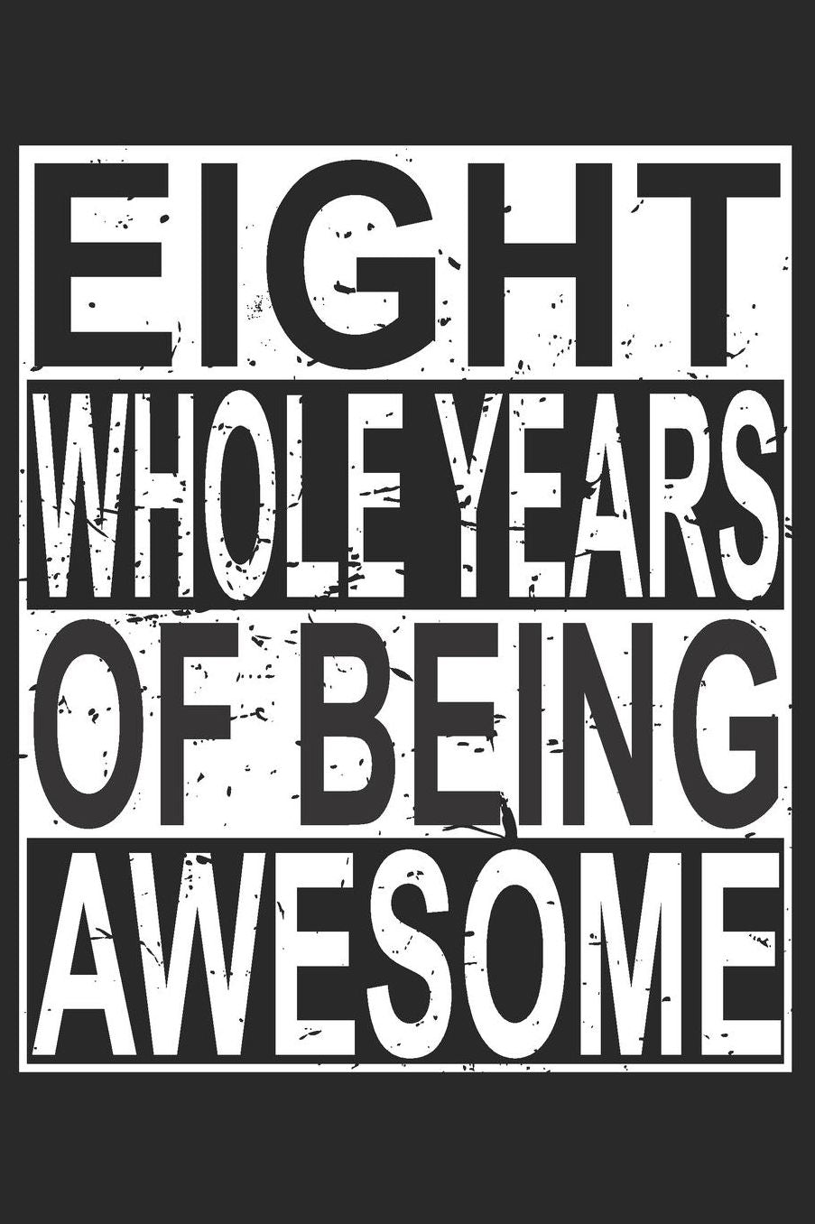 Eight Whole Years Of Being Awesome: Blank Lined Journal, Cool Happy Birthday Sketchbook, Notebook, Diary Perfect Gift For 8 Year Old Boys And Girls