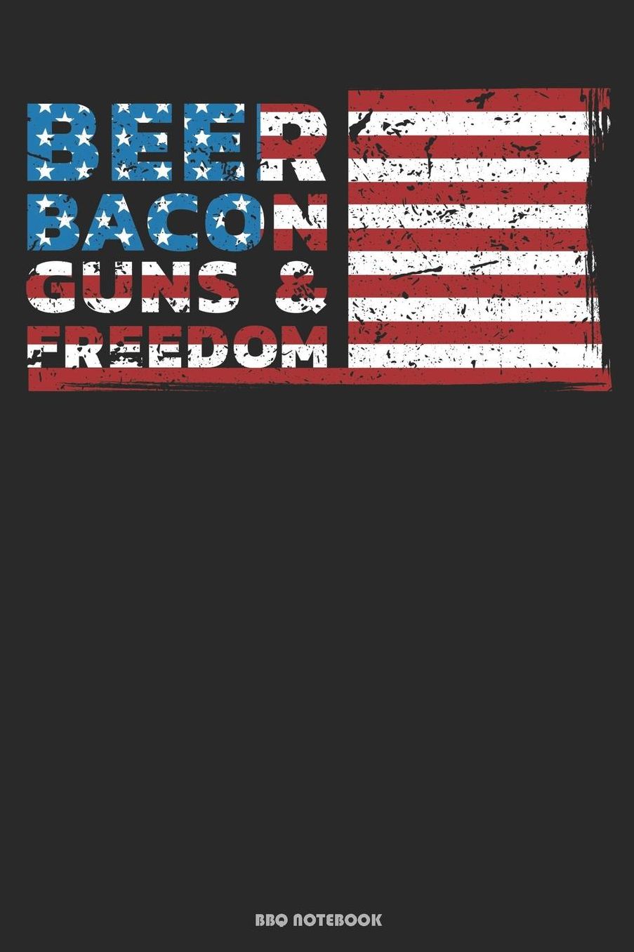 Beer Bacon Guns & Freedom BBQ Notebook: Geschenkidee fï¿½r Kï¿½che und Grill Fans ( 6x9 Zoll ca. DIN A5 120 Seiten Liniert)