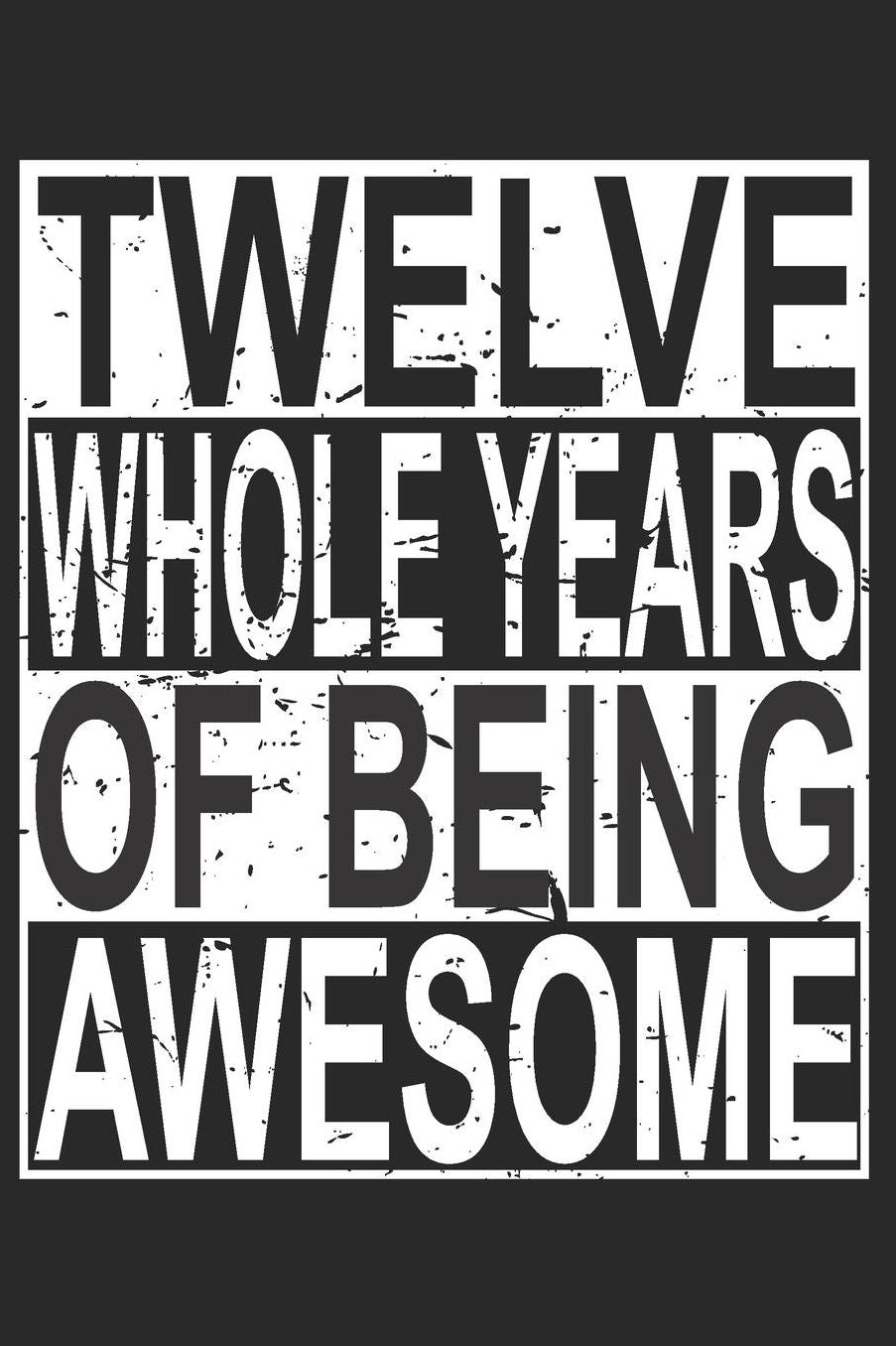 Twelve Whole Years Of Being Awesome: Blank Lined Journal, Cool Happy Birthday Sketchbook, Notebook, Diary Perfect Gift For 12 Year Old Boys And Girls