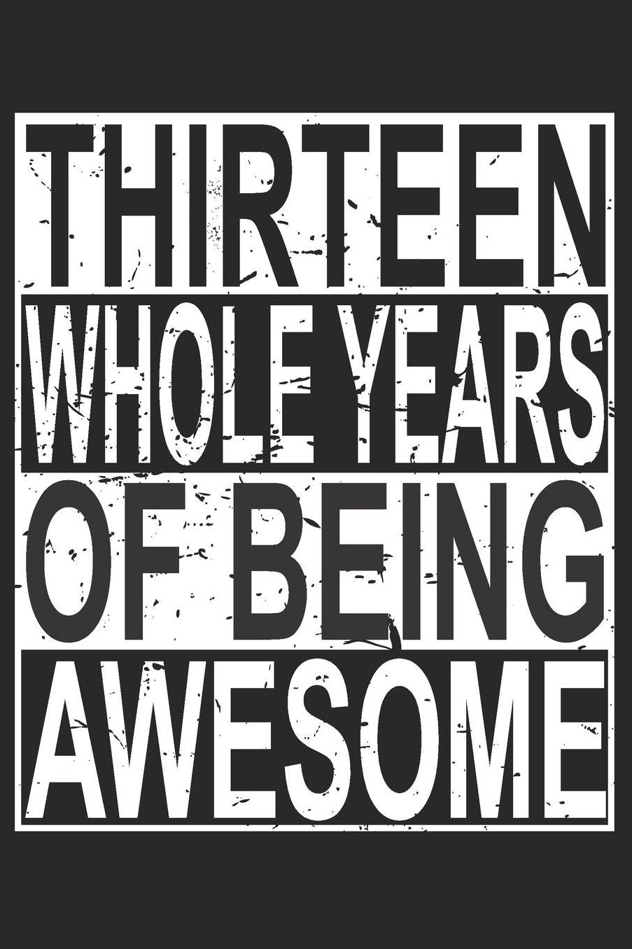 Thirteen Whole Years Of Being Awesome: Blank Lined Journal, Cool Happy Birthday Sketchbook, Notebook, Diary Perfect Gift For 13 Year Old Boys And Girls