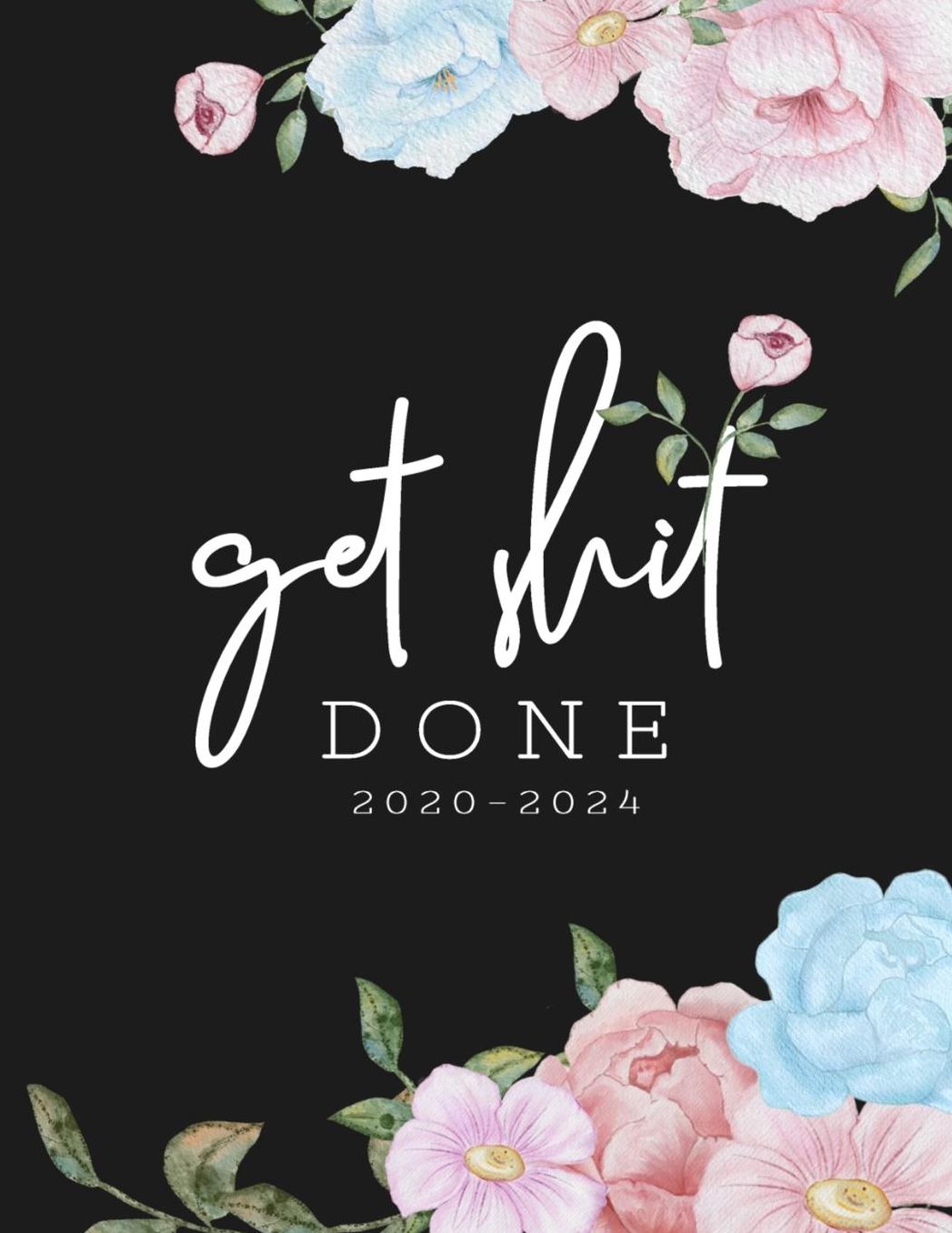 Get Shit Done 2020-2024: Daily, Monthly, 5 Year Planner, Organizer, Appointment Scheduler, Personal Journal, Logbook, 60 Months Calendar....