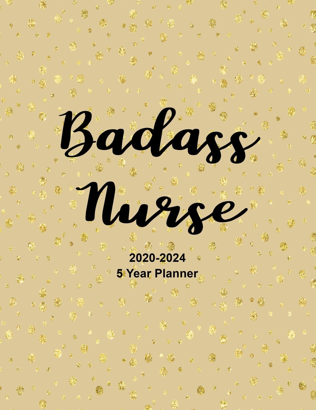 Badass Nurse 2020-2024 5 Year Planner: 2020-2024 Daily, Monthly, 5 Year Planner, Organizer, Appointment Scheduler, Personal Journal, Logbook, 60 Months Calendar....