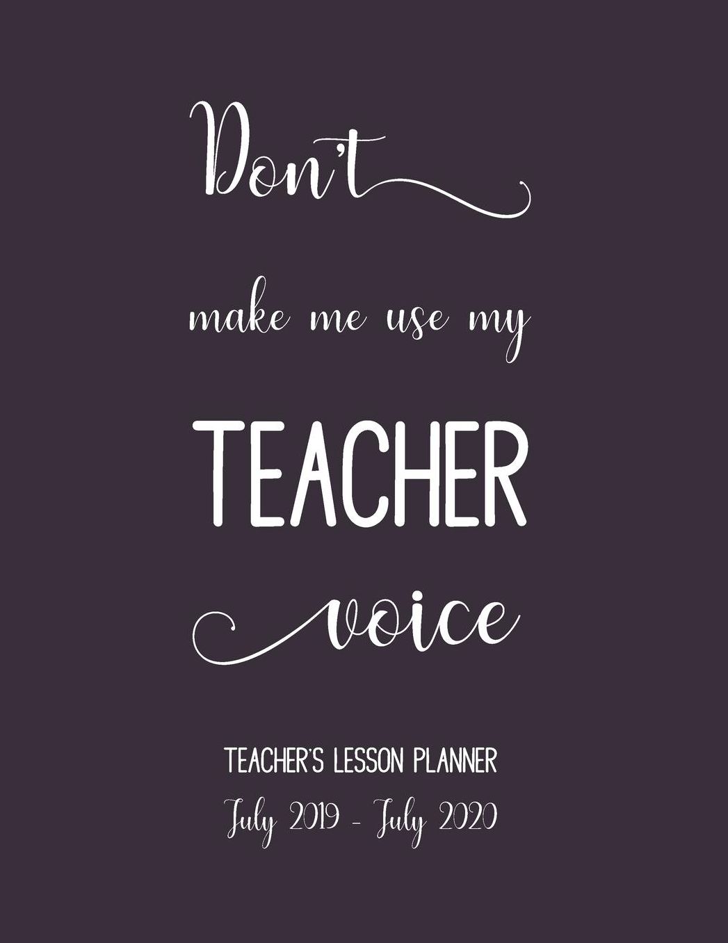 Don't Make Me Use My Teachers Voice. Lesson Planner July 2019 - July 2020.: Weekly & Monthly Teaching Academic Year Record Book. School Diary with Calendar. Blue