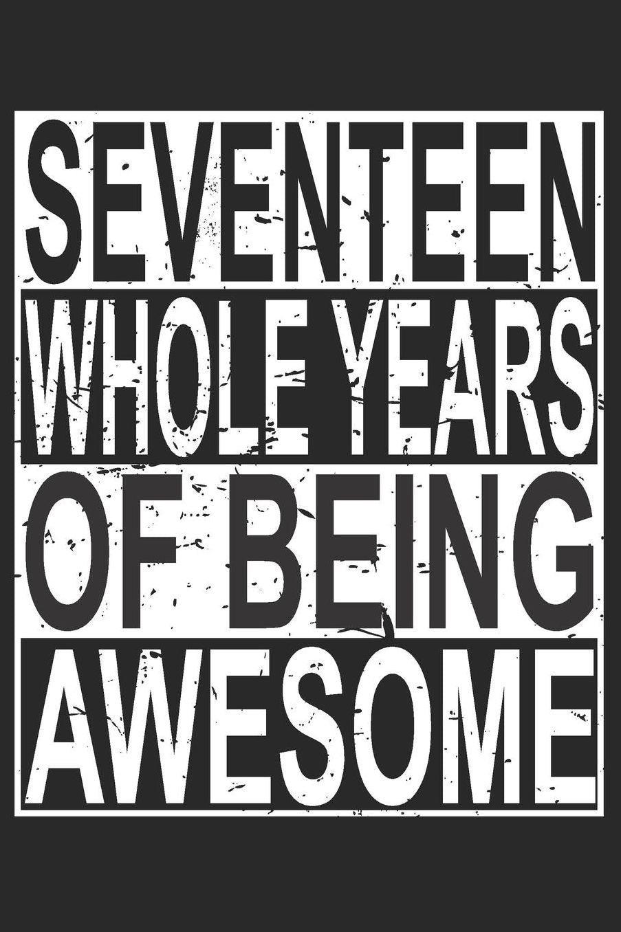 Seventeen Whole Years Of Being Awesome: Blank Lined Journal, Cool Happy Birthday Sketchbook, Notebook, Diary Perfect Gift For 17 Year Old Boys And Girls