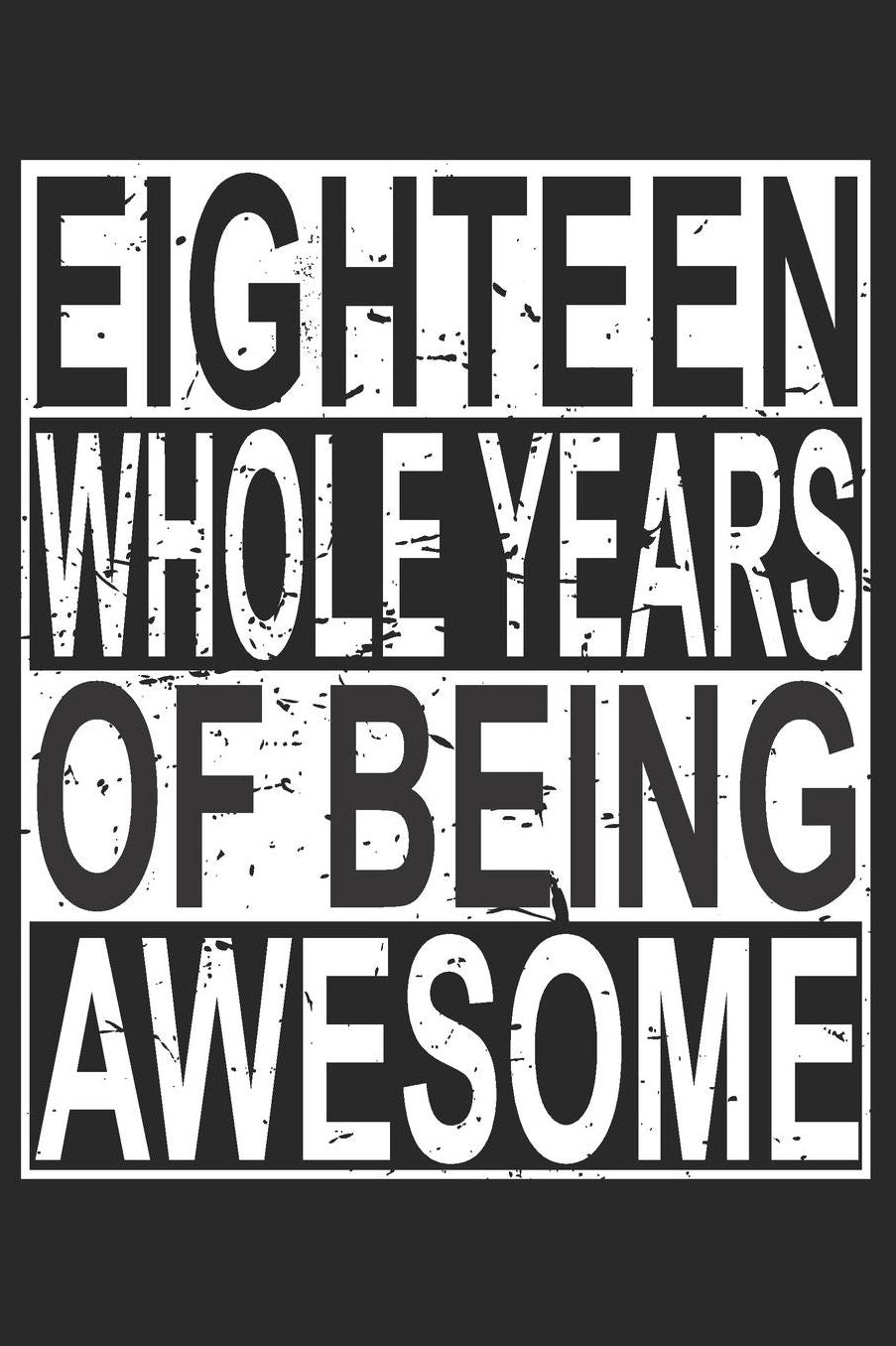 Eighteen Whole Years Of Being Awesome: Blank Lined Journal, Cool Happy Birthday Sketchbook, Notebook, Diary Perfect Gift For 18 Year Old Boys And Girls