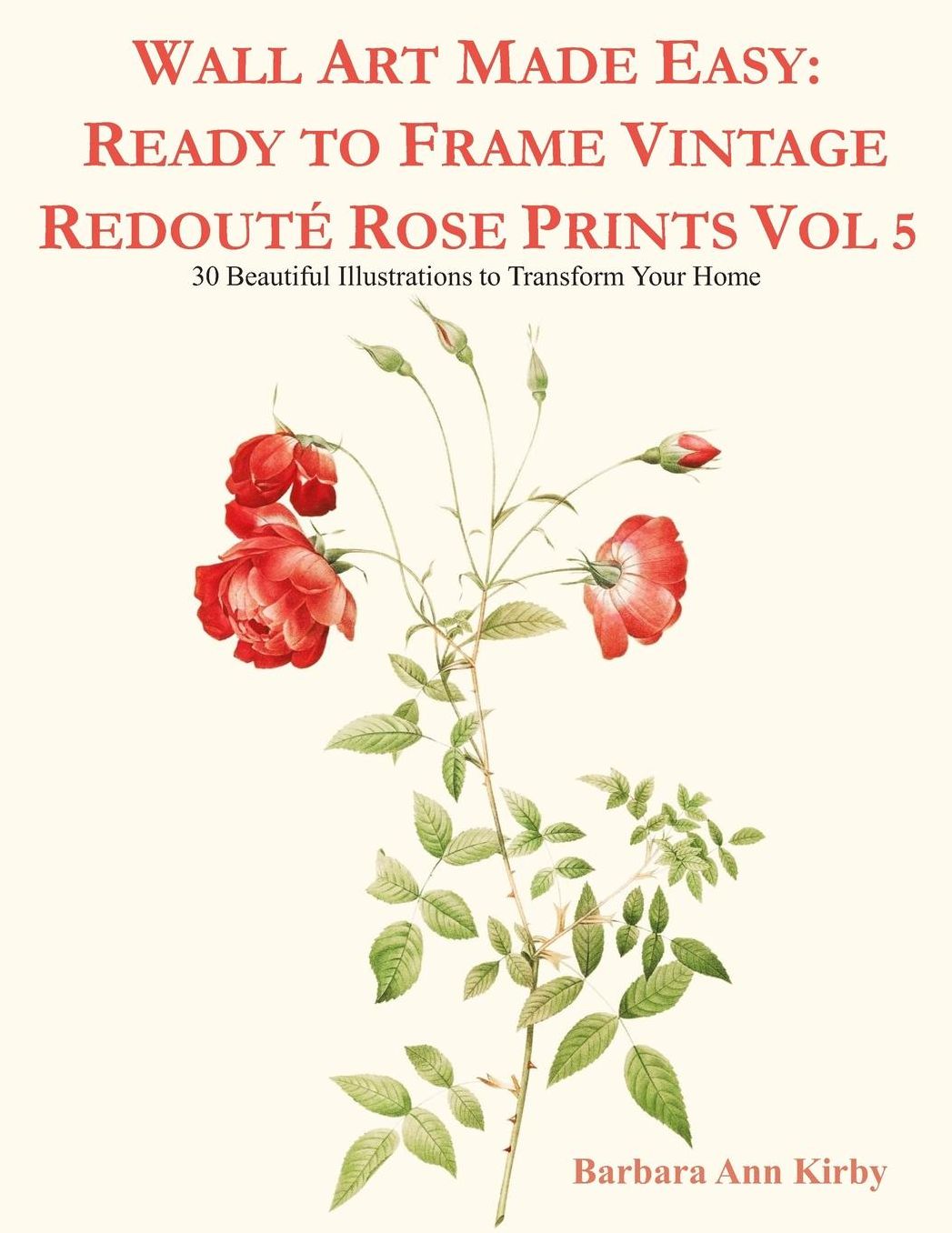 Wall Art Made Easy: Ready to Frame Vintage Redoutï¿½ Rose Prints Vol 5: 30 Beautiful Illustrations to Transform Your Home