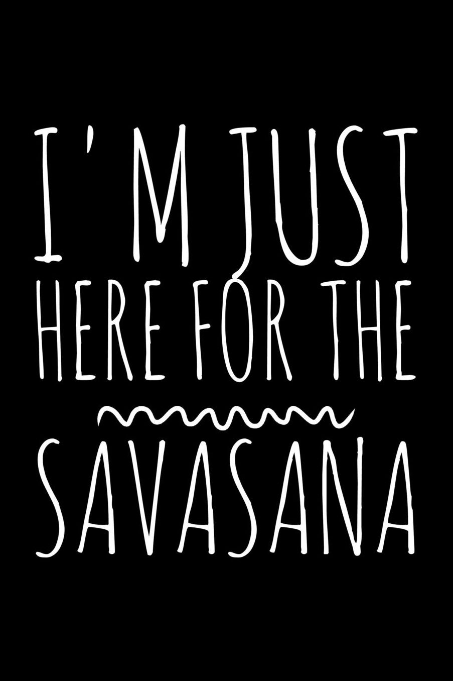 I'm just here for the savasana: Notebook (Journal, Diary) for those who practice Yoga 120 lined pages to write in