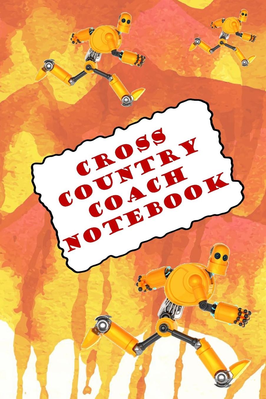 Cross Country Coach Notebook: A Coaches Journal with Undated Monthly Calendars, Team Roster, Goals, Checklists, Meet Results/Notes, and Scoresheets-Running Robots on Paint Background Design