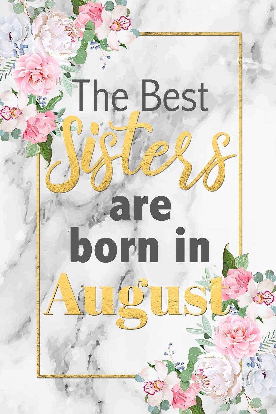 The Best Sisters Are Born In August: Cute Floral Grey Marble Lined Notebook Birthday Gift Blank Journal Lovely Novelty Present for Sister Born In August Fun & Practical Birthday Card Alternative