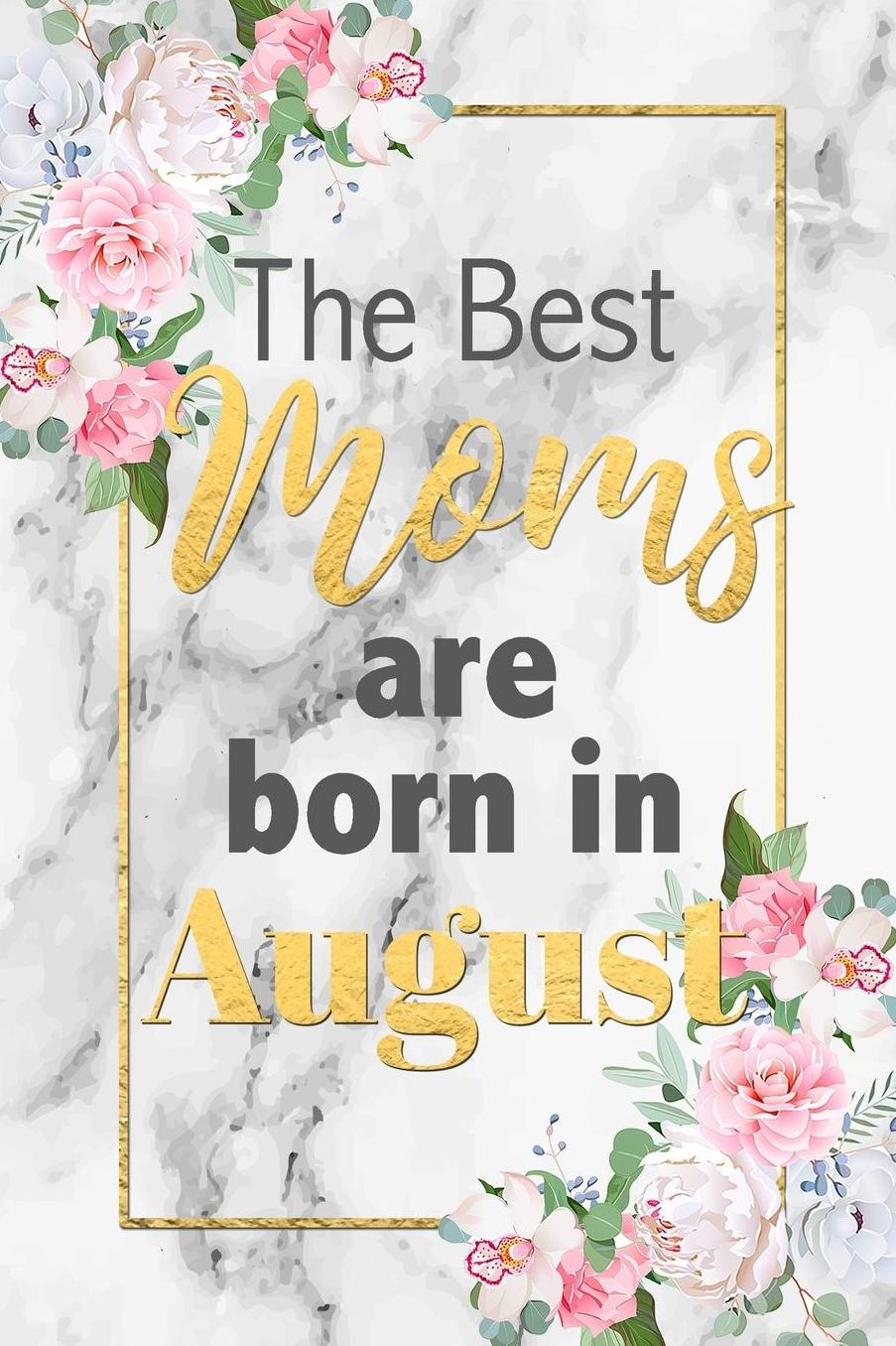 The Best Moms Are Born In August: Cute Floral Grey Marble Lined Notebook Birthday Gift Blank Journal Lovely Novelty Present for Mother Born In August Fun & Practical Birthday Card Alternative