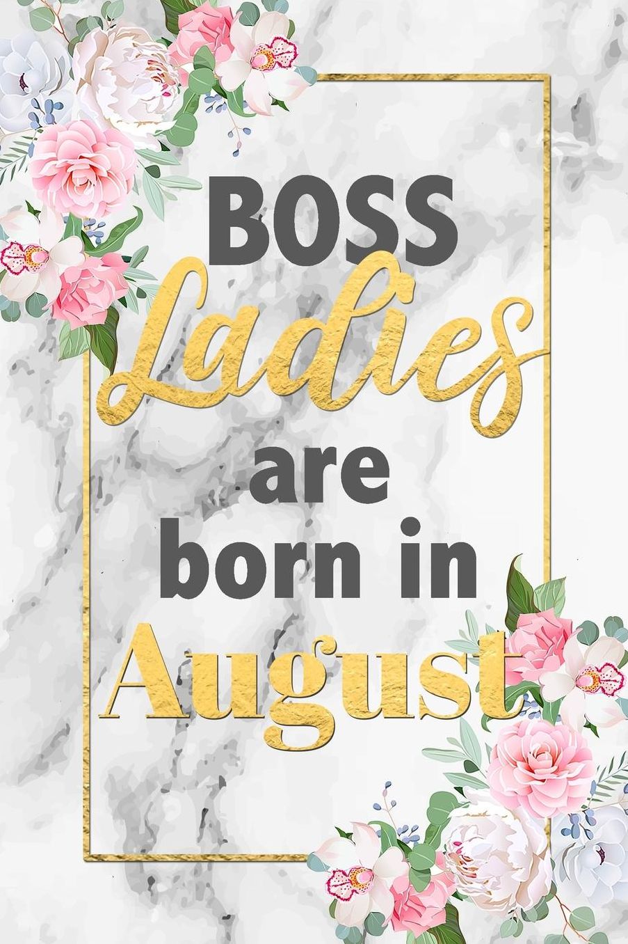 Boss Ladies Are Born In August: Girl's Floral Grey Marble Lined Notebook Birthday Gift Blank Journal Lovely Novelty Present for Best Friend Or Relative Born In August Fun & Practical Birthday Card Alternative