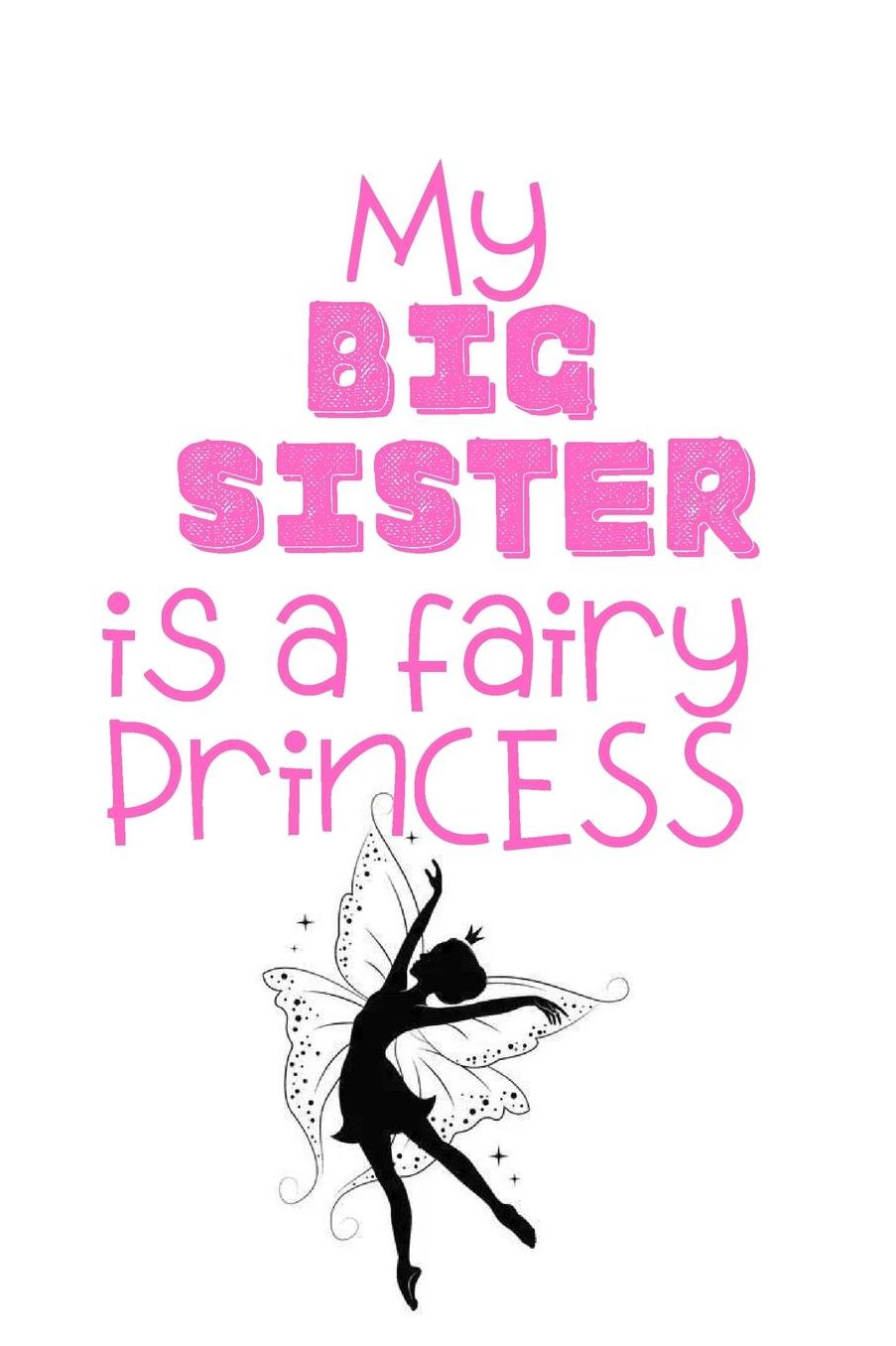 My Big Sister is a Fairy Princess: Cute Funny Love Notebook/Diary/ Journal to write in, Lovely Lined Blank lovely Designed interior 6 x 9 inches 80 Pages, Big Sister Gift