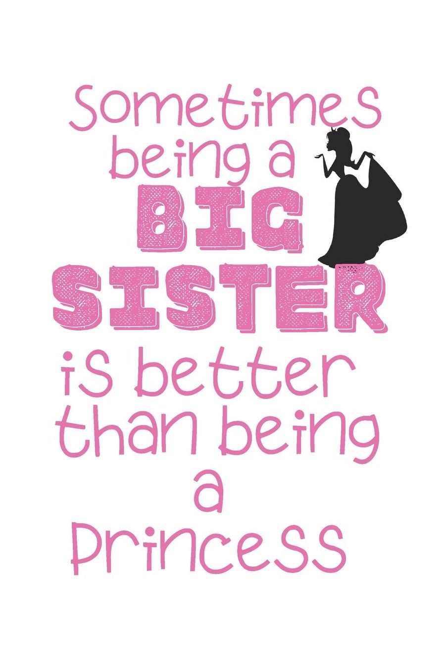 Sometimes being a Big Sister is better than being a Princess: Cute Funny Love Notebook/Diary/ Journal to write in, Lovely Lined Blank lovely Designed interior 6 x 9 inches 80 Pages, Big Sister Gift