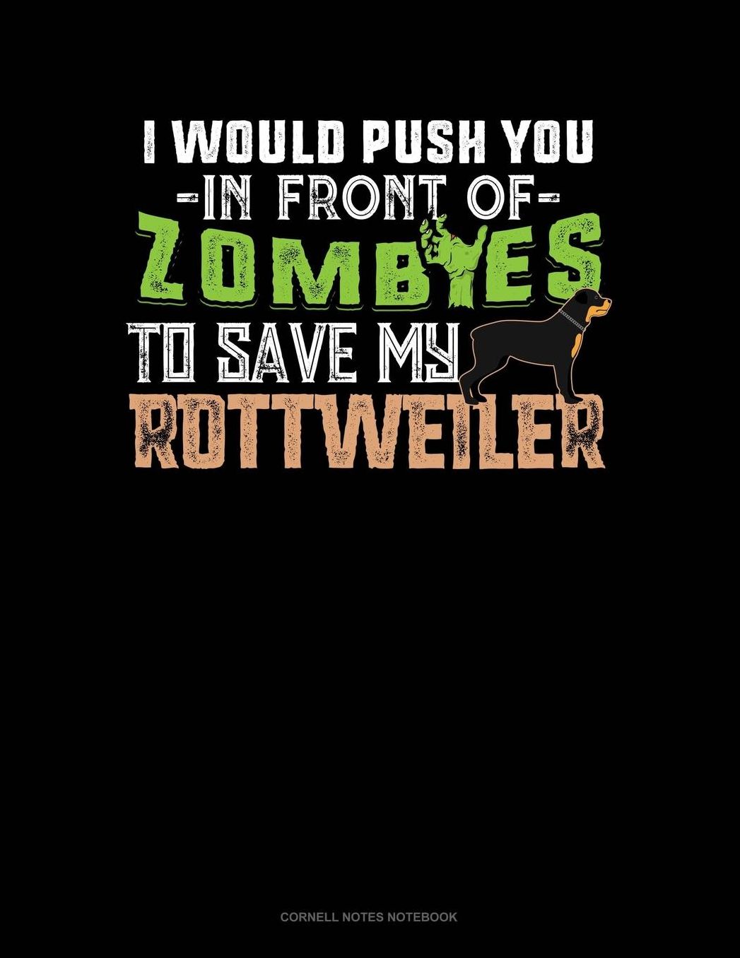 I Would Push You In Front Of Zombies To Save My Rottweiler: Cornell Notes Notebook