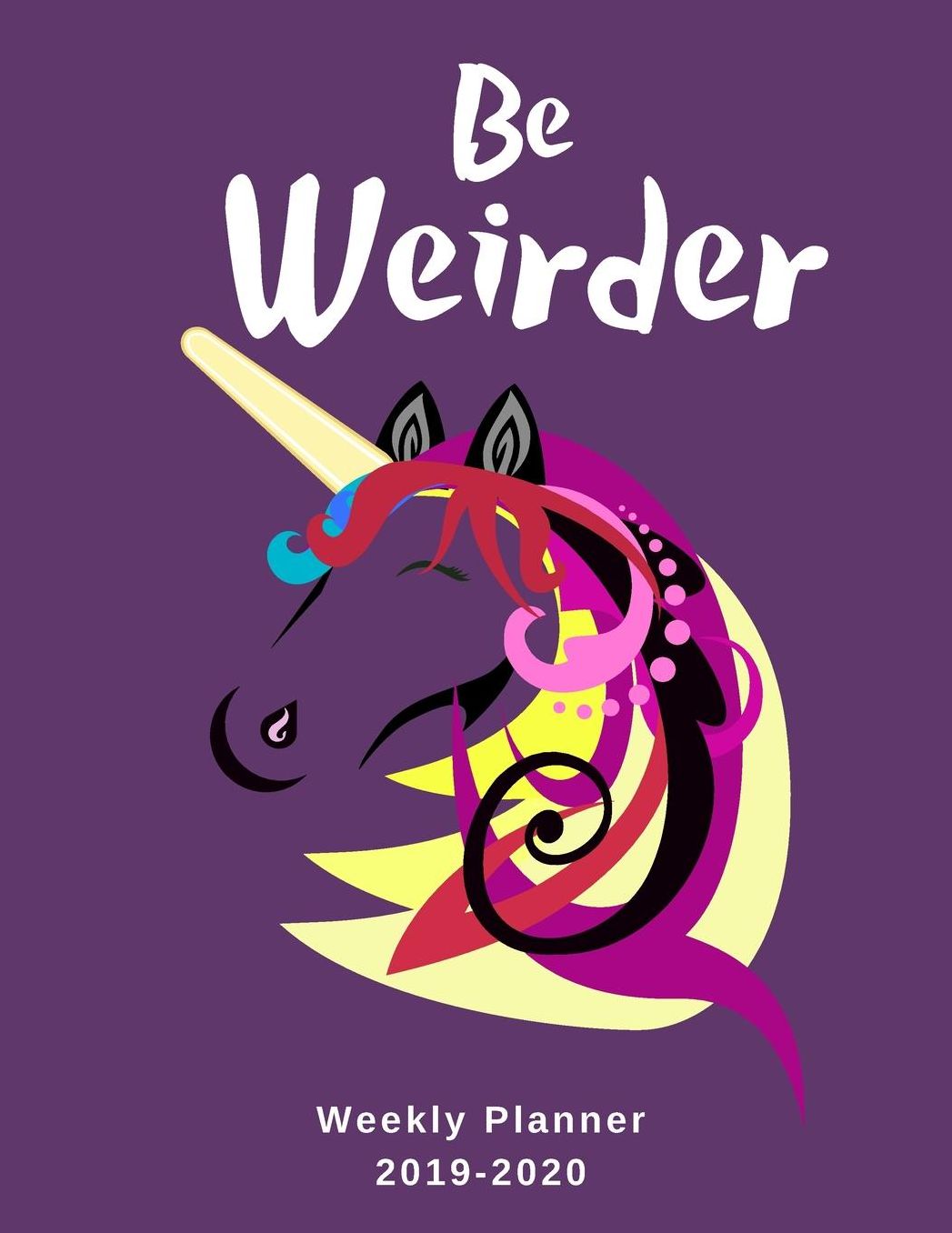 Be Weirder Weekly Planner 2019-2020: 8.5X11 120 Pages Unicorn Lovers Dated Calendar With To-Do List 2019-2020 Academic Year Calendar and Organizer 2020 Year At A Glance And Vertical Dated Pages